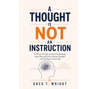 A Thought Is Not An Instruction: A Practical Guide to Stop Overthinking, Stop Obeying Every Anxious Thought, and Get Back to Your Life