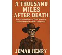 A Thousand Miles After Death: The Strange Odyssey of Elmer McCurdy, the Bandit Who Wouldn’t Stay Buried