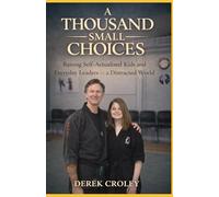 A Thousand Small Choices: Raising Self-Actualized Kids and Everyday Leaders in a Distracted World