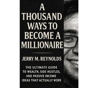 A THOUSAND WAYS TO BECOME A MILLIONAIRE: “The Ultimate Guide to Wealth, Side Hustles, and Passive Income Ideas That Actually Work”