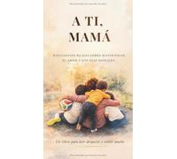A TI, MAMÁ: REFLEXIONES REALES SOBRE MATERNIDAD, EL AMOR Y LOS DÍAS DIFÍCILES.
