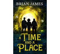 A Time And A Place: A Pulse-Pounding Time-Travel Adventure Where Courage, Friendship and Ingenious Inventions Collide In An Epic Bid For Survival.