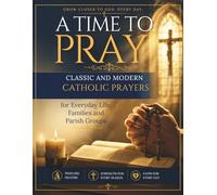 A TIME TO PRAY: Classic and Modern Catholic Prayers for Everyday Life, Families, and Parish Groups