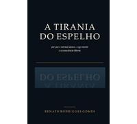A Tirania do Espelho: Por que o normal adoece, o ego mente e a consciência liberta.