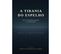A Tirania do Espelho: Por que o normal adoece, o ego mente e a consciência liberta.