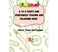A to z Fruits & vegetables colouring and tracing book: learn, trace and colour