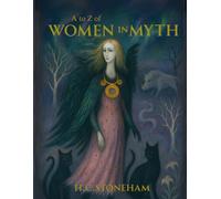 A to Z of Women in Myth: Exploring the Legends of Mythical Women - From the Famous to the Forgotten