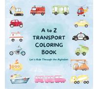 A to Z TRANSPORT COLORING BOOK: Learn the Alphabet with Transport Fun | Cars, Trucks, Trains & More!