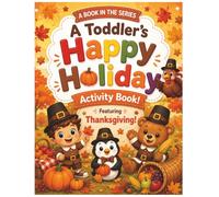 A Toddler’s Happy Holiday Activity Book: Thanksgiving: 100 Pages of Coloring, Tracing, Counting, Matching, Search & Find, and Dot Marker Activities for Toddlers and Preschoolers