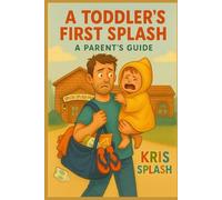 A Toddlers First Splash: A Parents Guide
