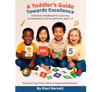 A Toddler's Guide Towards Excellence: A Parent's Handbook for Learning, Development, and Growth From Ages 1-5: Practical Tips from a Mom & Inspirational Mentor