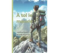 A toi le monde !: Le guide pour préparer ton grand voyage solo pas à pas