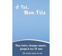 À Toi, Mon Fils: Un carnet de Lettres et de Souvenirs à Remplir Chaque Année. Un Cadeau Inoubliable à Offrir à son Fils pour ses 18 Ans.