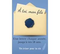 À Toi, Mon Fils: Un carnet de Lettres et de Souvenirs à Remplir Chaque Année. Un Cadeau Inoubliable à Offrir à son Fils pour ses 18 Ans.