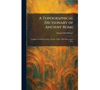 A Topographical Dictionary of Ancient Rome: Completed and Revised by Thomas Ashby. With Plates and a Plan