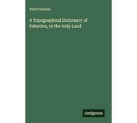 A Topographical Dictionary of Palestine, or the Holy Land