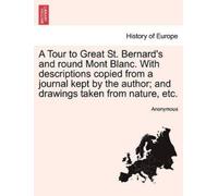 A Tour to Great St. Bernard's and Round Mont Blanc. with Description (Tascabile)