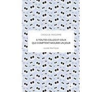 À toutes celles et ceux qui comptent mourir un jour: guide pratique