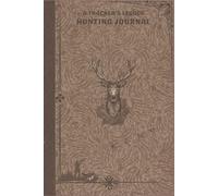 A TRACKER'S LEGACY - A HUNTER'S FIELD JOURNAL NOTEBOOK: Complete Hunting Log Book for Serious Outdoorsmen | Record Hunting Trips, Animal Patterns, Stand Locations, Equipment, Weather & Field Notes