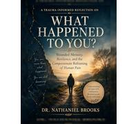 A Trauma Informed Reflection on What Happened to You?: Wounded Memory, Resilience, and the Compassionate Reframing of Human Pain