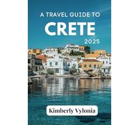 A TRAVEL GUIDE TO CRETE 2025: The Soul of a City Told Through Its People, Places, and Plates