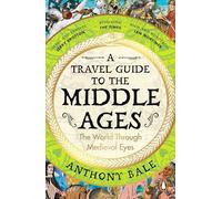 A Travel Guide to the Middle Ages : The World Through Medieval Eyes: A vivid and unfortgettable insight into medieval history
