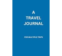 A TRAVEL JOURNAL FOR MULTIPLE TRIPS: A GIFT FOR FRIENDS, FAMILY AND LOVED ONES