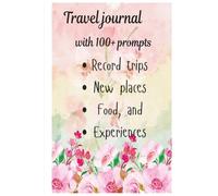 A travel Journal to capture Every adventure: 120 Writing Prompts to Record Trips, New Places, Food, and Memories That Last Forever