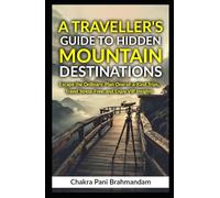 A Traveller's Guide to Hidden Mountain Destinations: Escape the Ordinary, Plan One-of-a-Kind Trips, Travel Stress-Free, and Enjoy VIP Insights