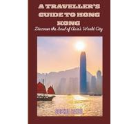 A TRAVELLER'S GUIDE TO HONG KONG: Discover the Soul of Asia’s World City