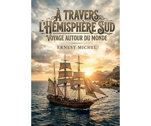 À Travers l'Hémisphère Sud - Voyage Autour Du Monde: Un récit de voyage autour du monde au XIXe siècle, explorant les colonies et les nations à travers l'hémisphère sud