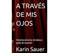 A TRAVÉS DE MIS OJOS: Historias de lucha, fortaleza y poder de sanación