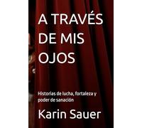 A TRAVÉS DE MIS OJOS: Historias de lucha, fortaleza y poder de sanación