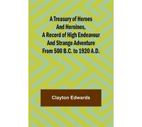 A Treasury of Heroes and Heroines, A Record of High Endeavour and Strange ...