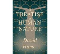 A Treatise of Human Nature: Exploring Human Understanding, Morality, and the Foundations of Philosophy