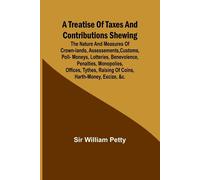 A Treatise of Taxes and Contributions Shewing the nature and measures of c...