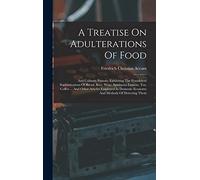 A Treatise On Adulterations Of Food: And Culinary Poisons, Exhibiting The Fraudulent Sophistications Of Bread, Beer, Wine, Spirituous Liquors, Tea, ... Economy And Methods Of Detecting Them