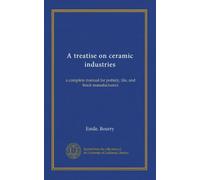 A treatise on ceramic industries: a complete manual for pottery, tile, and brick manufacturers