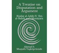 A Treatise on Disputation and Argument: Risālat al-Ādāb Fī ʿIlm al-Baḥth wa’l-Munāẓara
