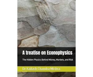 A treatise on Econophysics: The Hidden Physics Behind Money, Markets, and Risk