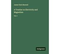 A Treatise on Electricity and Magnetism: Vol. I
