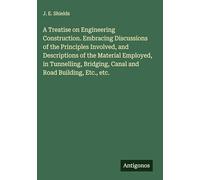 A Treatise on Engineering Construction. Embracing Discussions of the Principles Involved, and Descriptions of the Material Employed, in Tunnelling, Bridging, Canal and Road Building, Etc., etc.