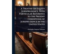 A Treatise on Equity Jurisprudence, With Particular Reference to the Present Conditions of Jurisprudence in the United States