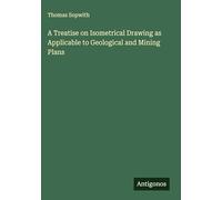 A Treatise on Isometrical Drawing as Applicable to Geological and Mining Plans