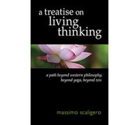 A treatise on living thinking: A path beyond western philosophy, beyond yoga, beyond zen
