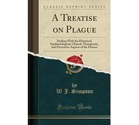 A Treatise on Plague: Dealing with the Historical, Epidemiological, Clinical, Therapeutic, and Preventive Aspects of the Disease (Classic Reprint)