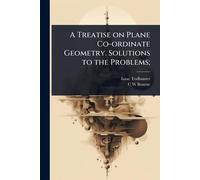 A Treatise on Plane Co-ordinate Geometry. Solutions to the Problems;