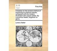 A Treatise on the Ancient Method of Engraving on Precious Stones, Compared with the Modern. Illustrated with Copper-Plates. by Laurentius Natter, Engraver on Gems.