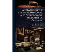 A Treatise On the Chemical, Medicinal, and Physiological Properties of Creosote