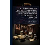 A Treatise On the Chemical, Medicinal, and Physiological Properties of Creosote